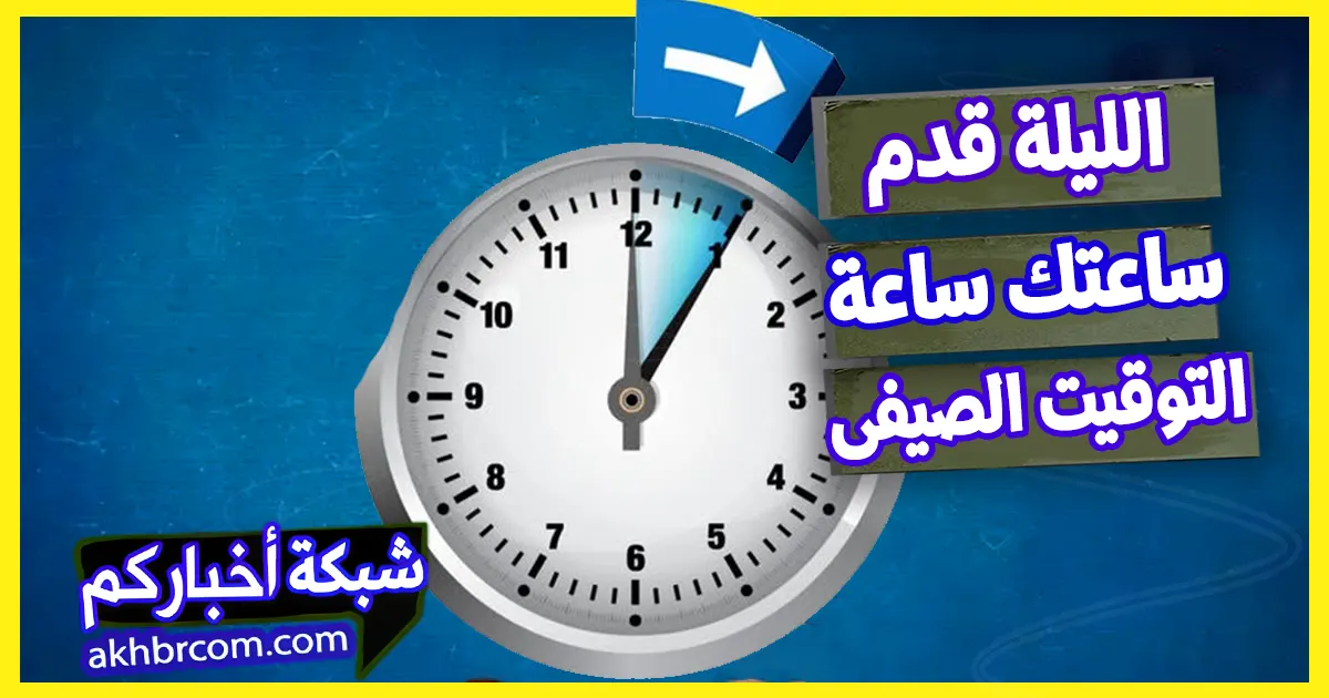 الليلة بدء التوقيت الصيفى 2025 قدم ساعتك ساعة